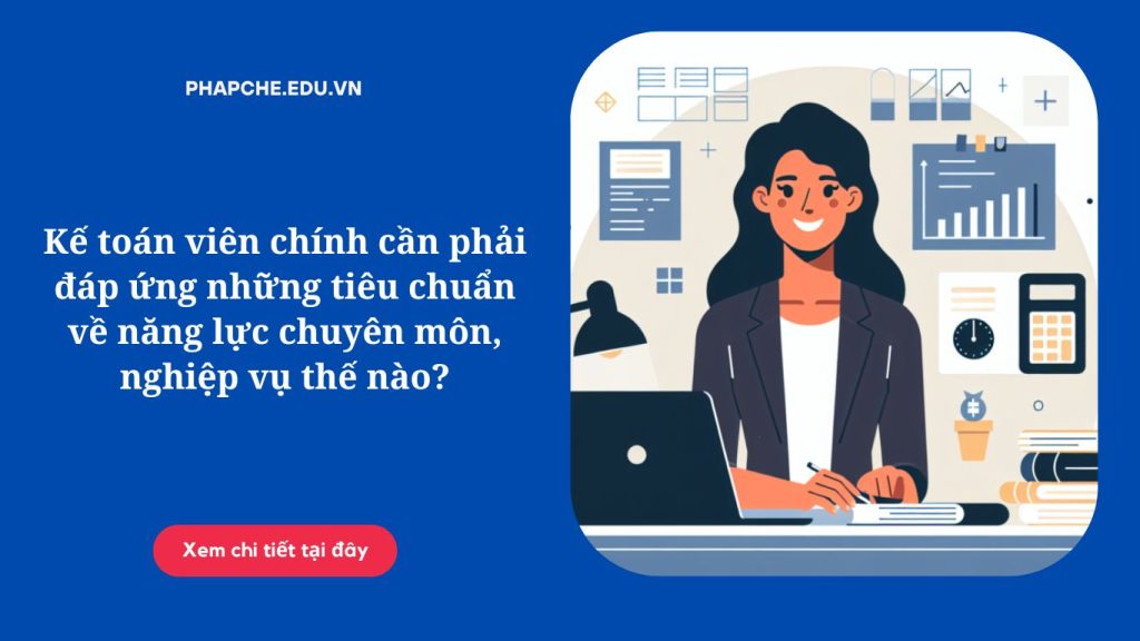 Kế toán viên chính cần phải đáp ứng những tiêu chuẩn về năng lực chuyên môn, nghiệp vụ thế nào