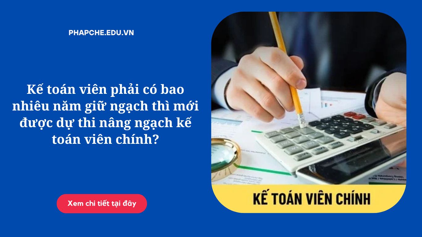Kế toán viên phải có bao nhiêu năm giữ ngạch thì mới được dự thi nâng ngạch kế toán viên chính?