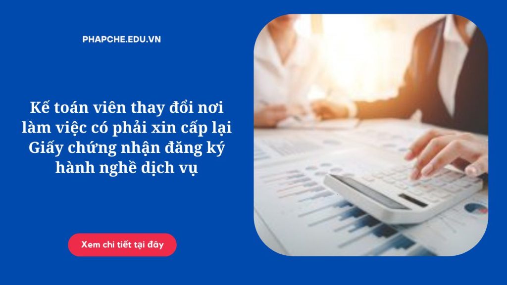 Kế toán viên thay đổi nơi làm việc có phải xin cấp lại Giấy chứng nhận đăng ký hành nghề dịch vụ