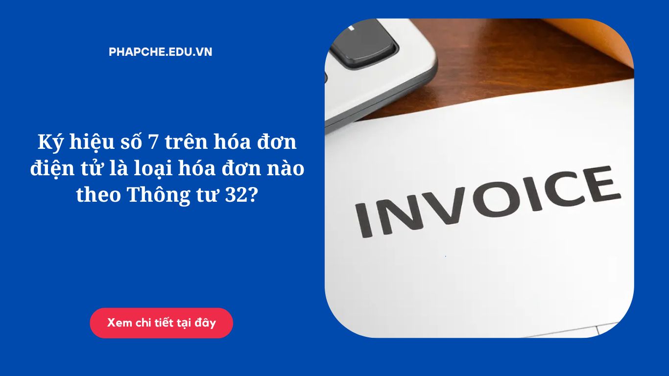 Ký hiệu số 7 trên hóa đơn điện tử là loại hóa đơn nào theo Thông tư 32