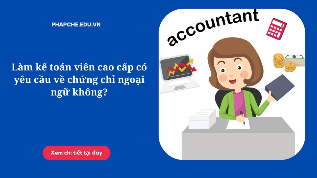 Làm kế toán viên cao cấp có yêu cầu về chứng chỉ ngoại ngữ không