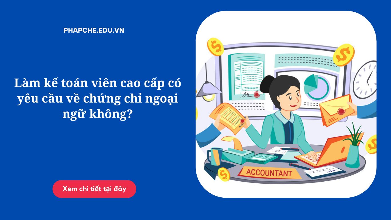 Làm kế toán viên cao cấp có yêu cầu về chứng chỉ ngoại ngữ không