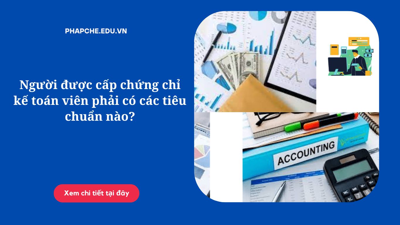 Người được cấp chứng chỉ kế toán viên phải có các tiêu chuẩn nào