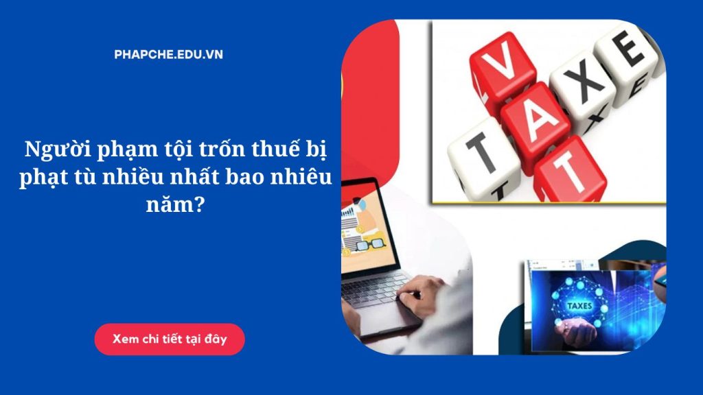 Người phạm tội trốn thuế bị phạt tù nhiều nhất bao nhiêu năm