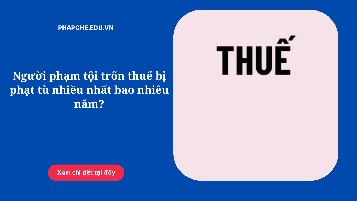 Người phạm tội trốn thuế bị phạt tù nhiều nhất bao nhiêu năm