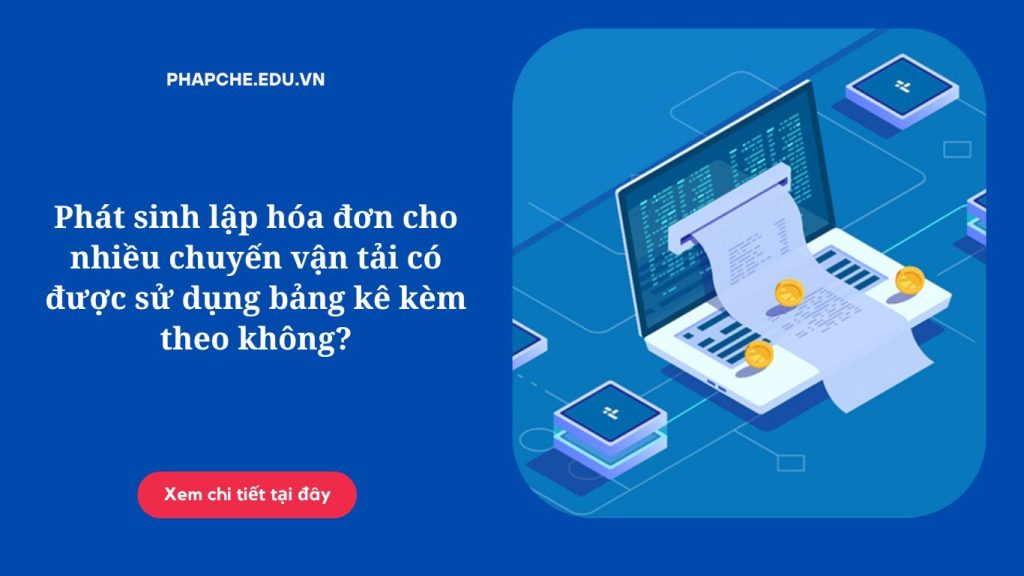 Phát sinh lập hóa đơn cho nhiều chuyến vận tải có được sử dụng bảng kê kèm theo không?