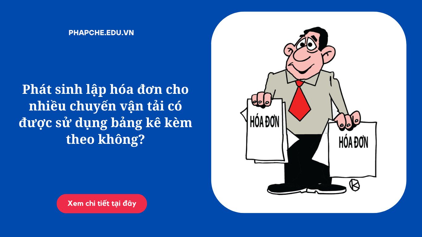 Phát sinh lập hóa đơn cho nhiều chuyến vận tải có được sử dụng bảng kê kèm theo không?