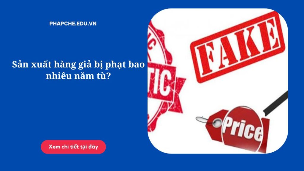 Sản xuất hàng giả bị phạt bao nhiêu năm tù