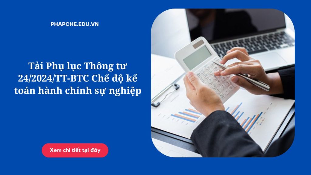Tải Phụ lục Thông tư 24-2024-TT-BTC Chế độ kế toán hành chính sự nghiệp