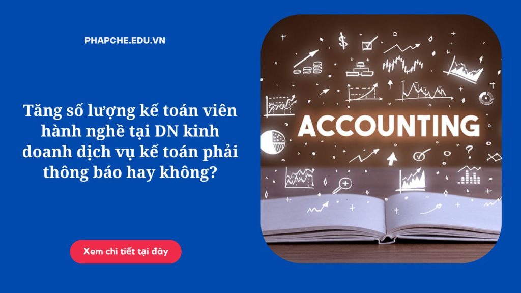Tăng số lượng kế toán viên hành nghề tại DN kinh doanh dịch vụ kế toán phải thông báo hay không?