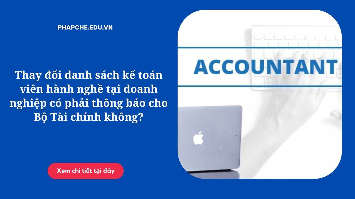 Thay đổi danh sách kế toán viên hành nghề tại doanh nghiệp có phải thông báo cho Bộ Tài chính không?