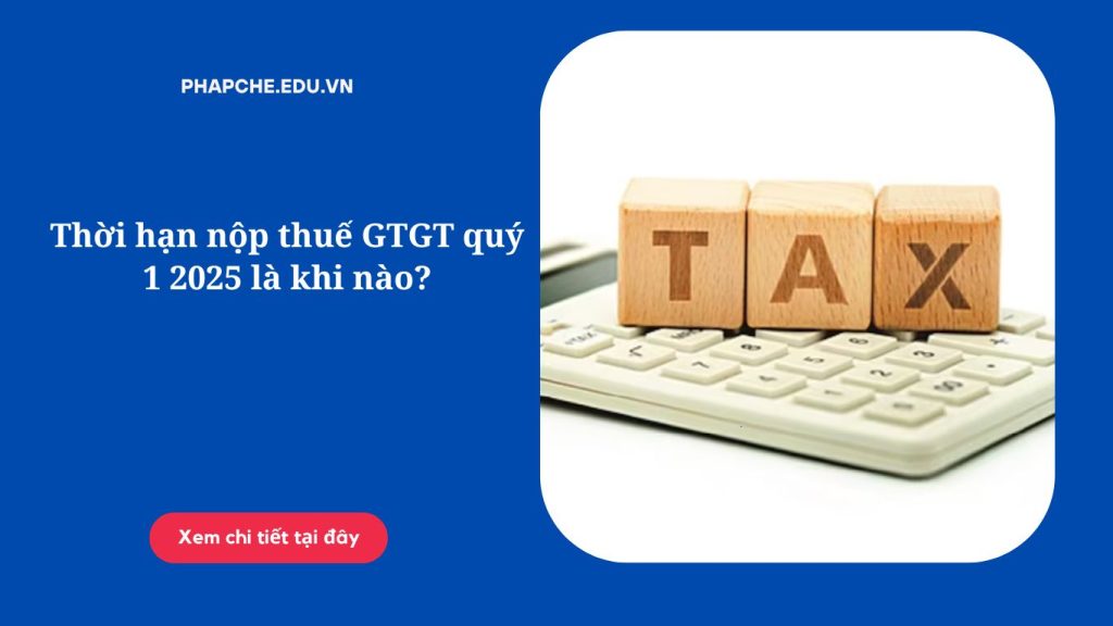 Thời hạn nộp thuế GTGT quý 1 2025 là khi nào?