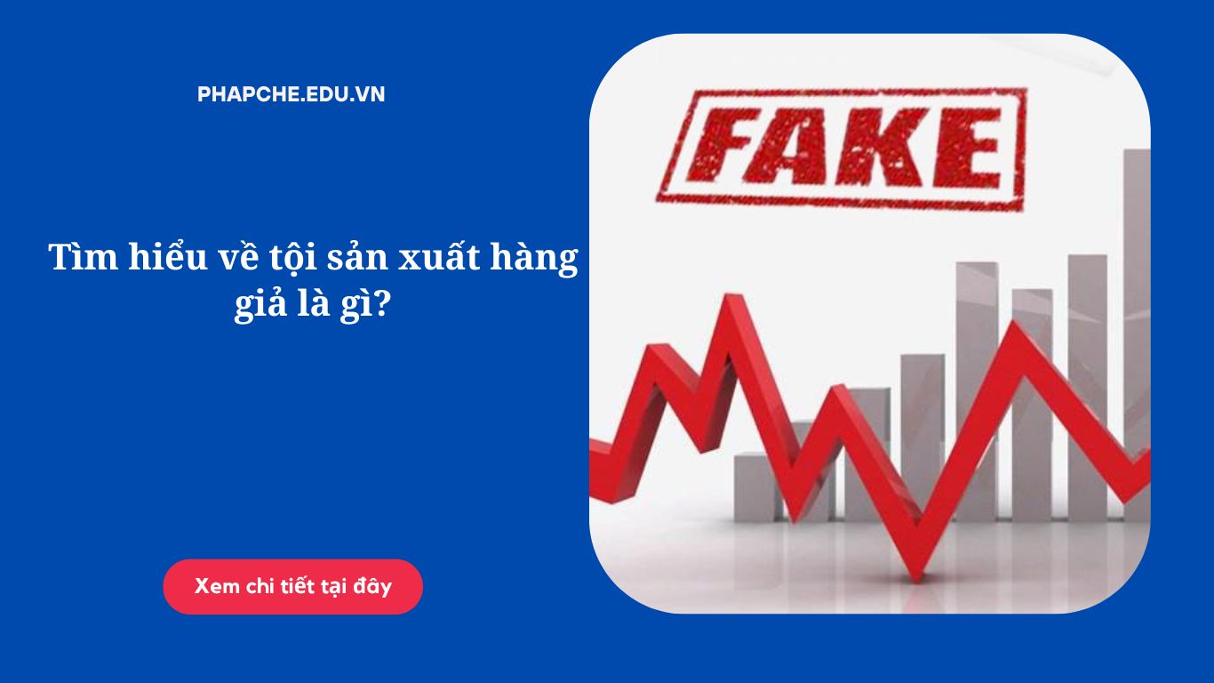 Tìm hiểu về tội sản xuất hàng giả là gì