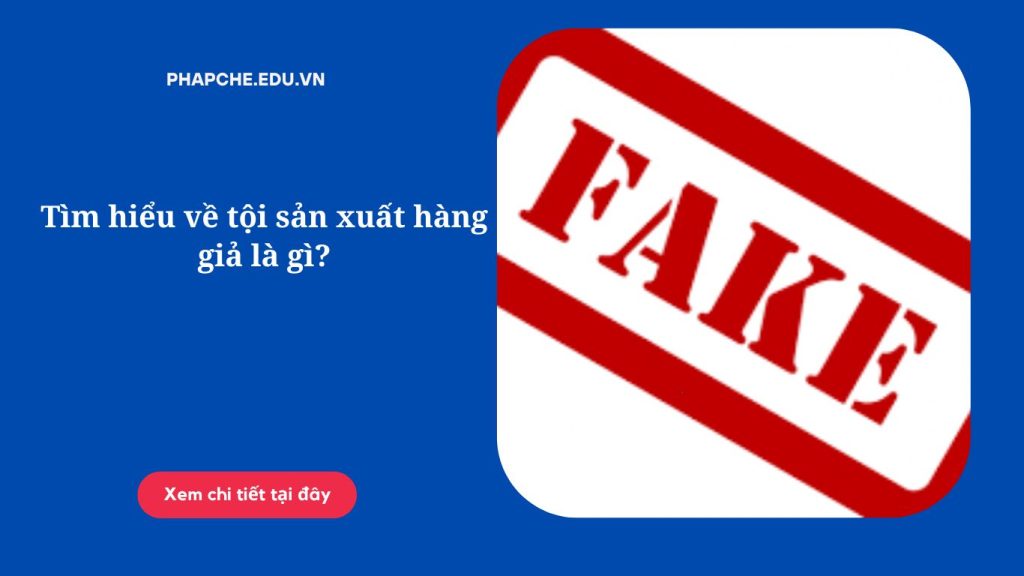 Tìm hiểu về tội sản xuất hàng giả là gì