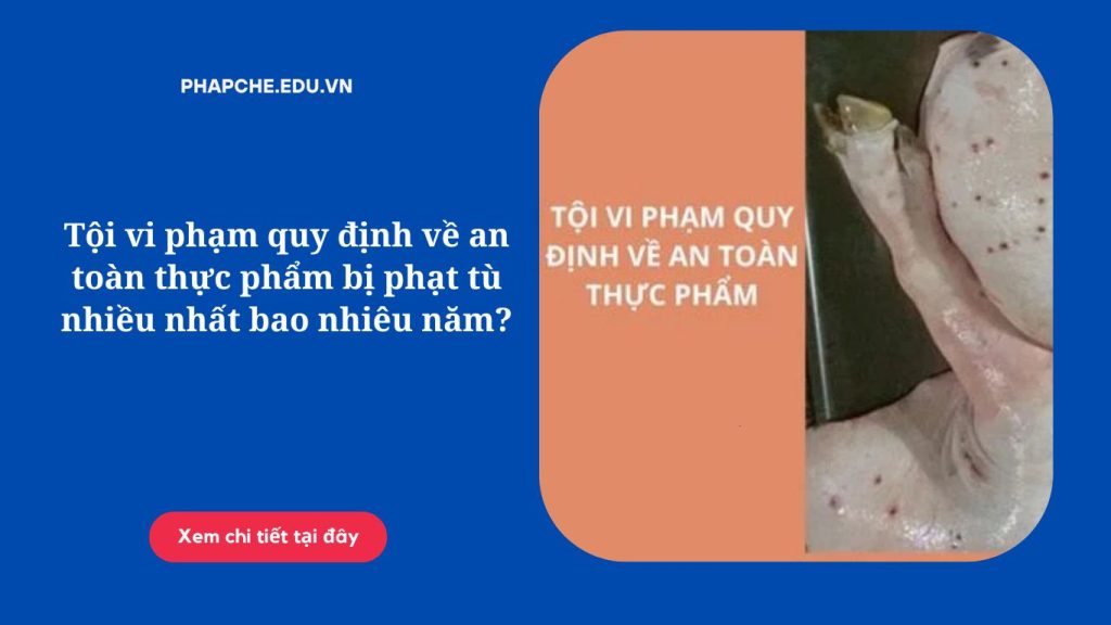 Tội vi phạm quy định về an toàn thực phẩm bị phạt tù nhiều nhất bao nhiêu năm