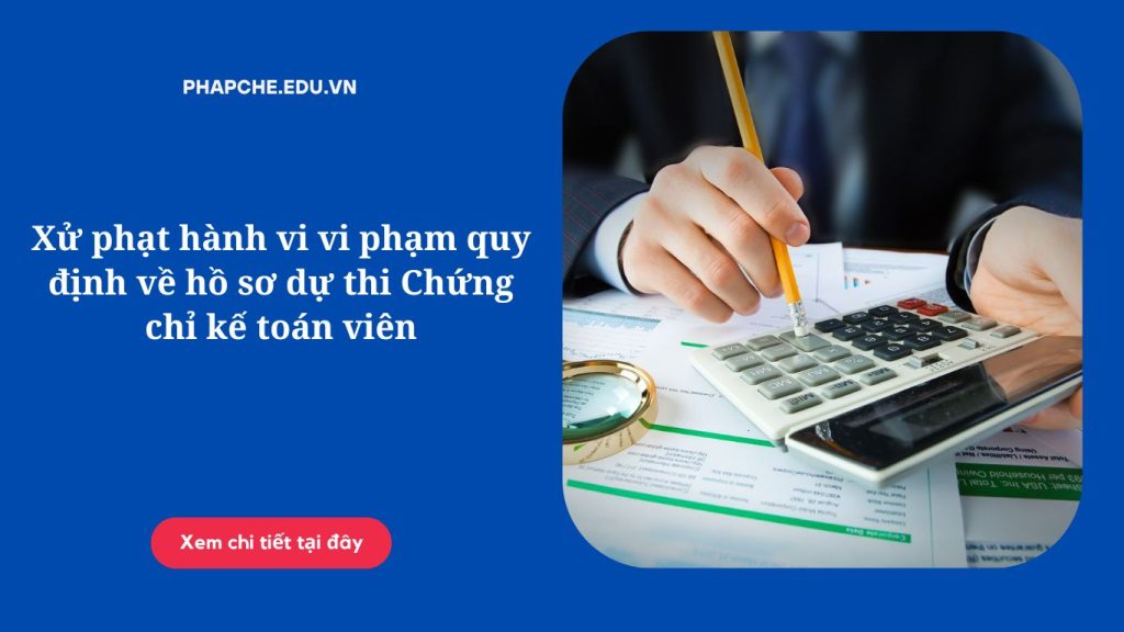 Xử phạt hành vi vi phạm quy định về hồ sơ dự thi Chứng chỉ kế toán viên