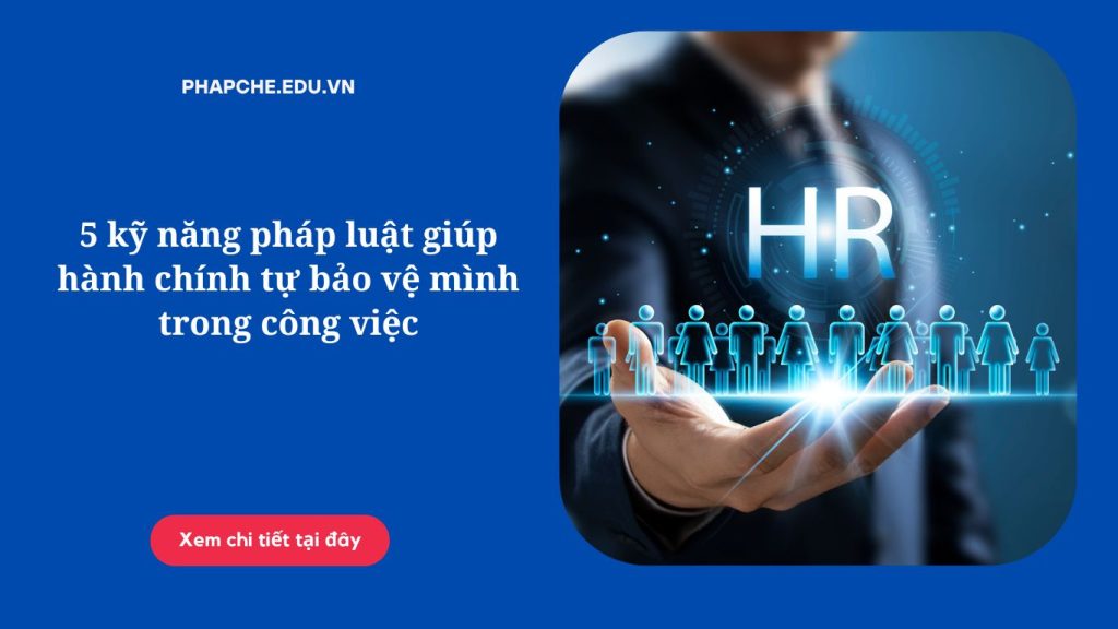 5 kỹ năng pháp luật giúp hành chính tự bảo vệ mình trong công việc