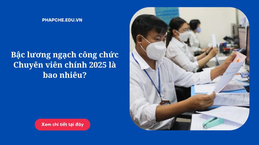 Bậc lương ngạch công chức Chuyên viên chính 2025 là bao nhiêu