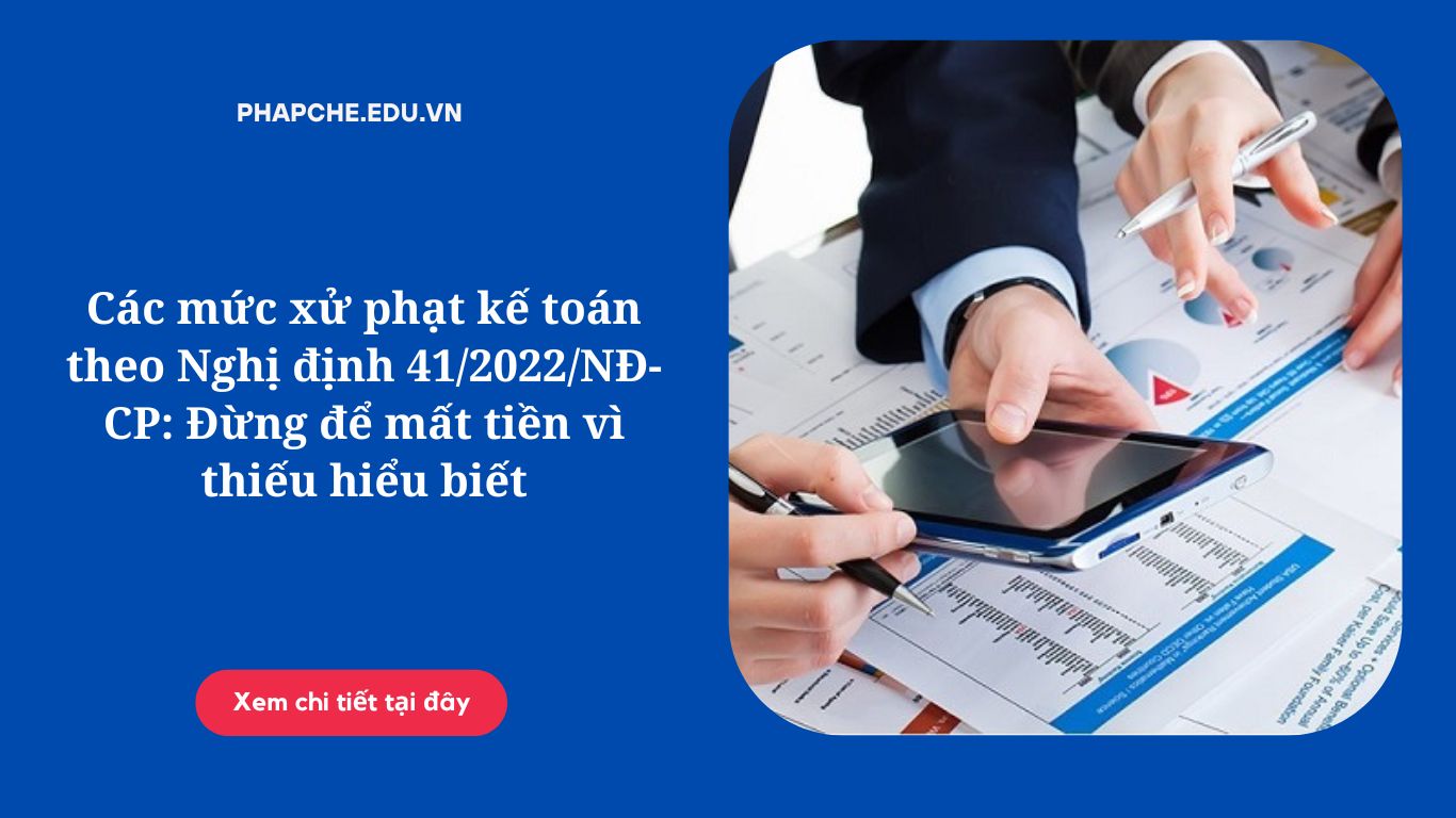 Các mức xử phạt kế toán theo Nghị định 41/2022/NĐ-CP: Đừng để mất tiền vì thiếu hiểu biết