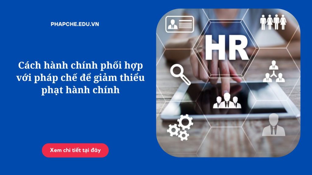 Cách hành chính phối hợp với pháp chế để giảm thiểu phạt hành chính