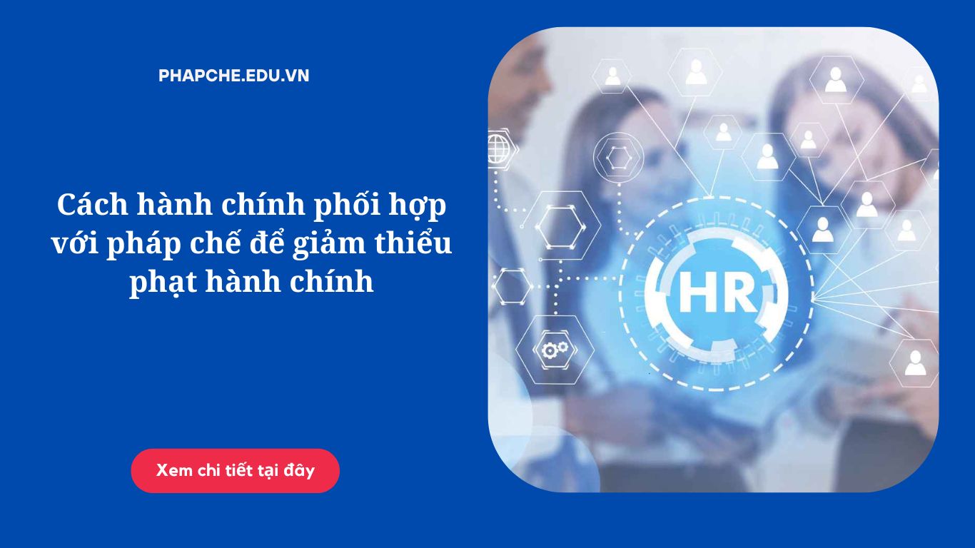 Cách hành chính phối hợp với pháp chế để giảm thiểu phạt hành chính