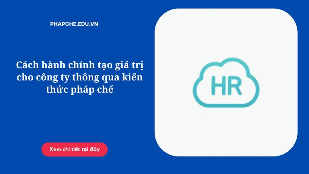 Cách hành chính tạo giá trị cho công ty thông qua kiến thức pháp chế