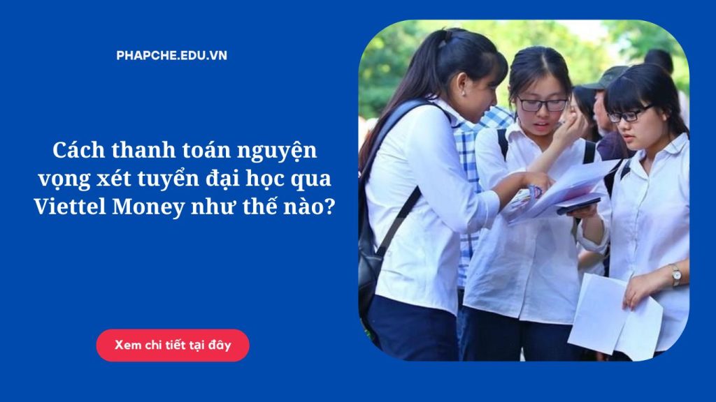 Cách thanh toán nguyện vọng xét tuyển đại học qua Viettel Money như thế nào?