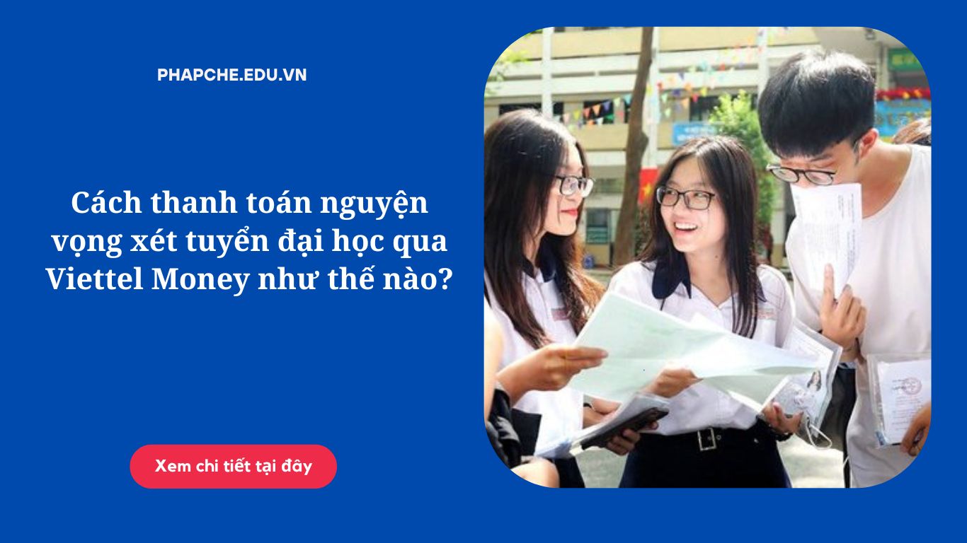 Cách thanh toán nguyện vọng xét tuyển đại học qua Viettel Money như thế nào?