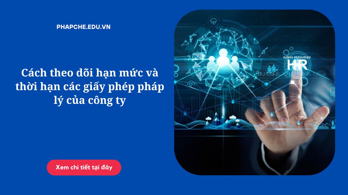 Cách theo dõi hạn mức và thời hạn các giấy phép pháp lý của công ty