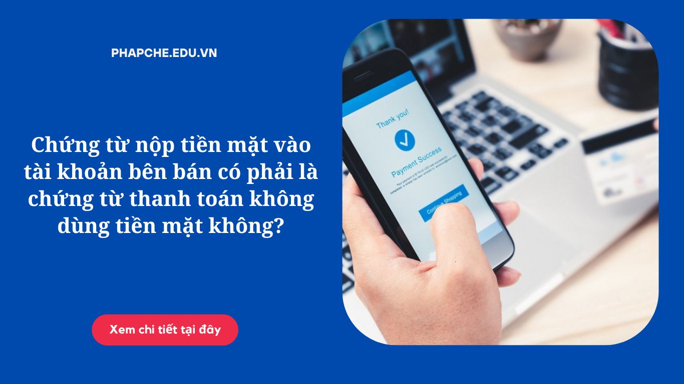 Chứng từ nộp tiền mặt vào tài khoản bên bán có phải là chứng từ thanh toán không dùng tiền mặt không;