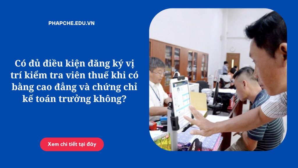 Có đủ điều kiện đăng ký vị trí kiểm tra viên thuế khi có bằng cao đẳng và chứng chỉ kế toán trưởng không