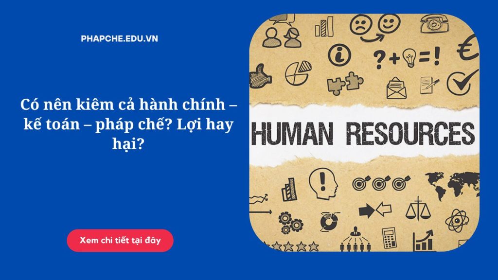 Có nên kiêm cả hành chính – kế toán – pháp chế? Lợi hay hại?