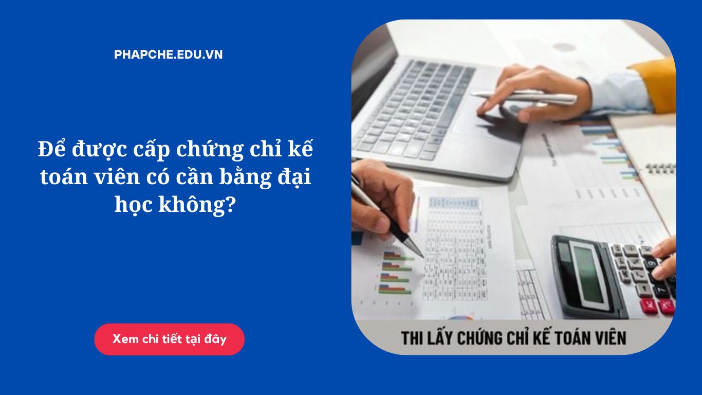 Để được cấp chứng chỉ kế toán viên có cần bằng đại học không