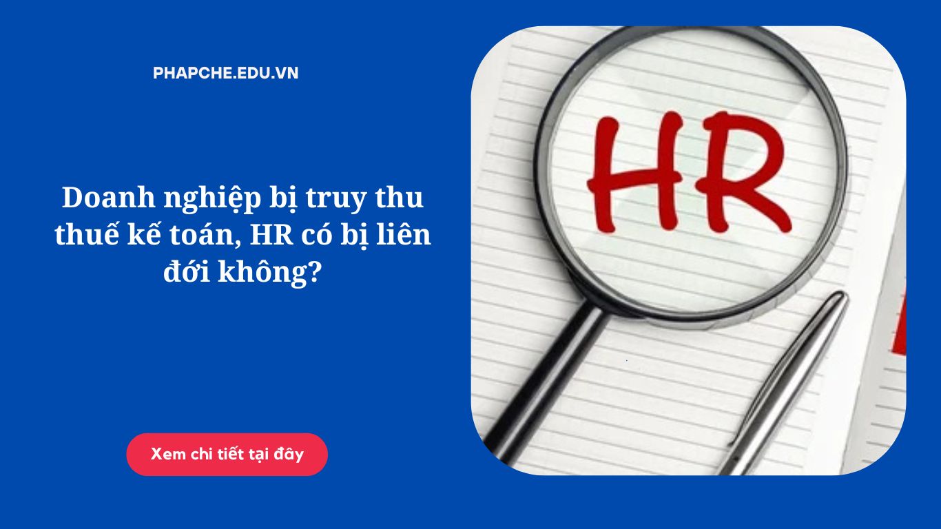 Doanh nghiệp bị truy thu thuế kế toán, HR có bị liên đới không?