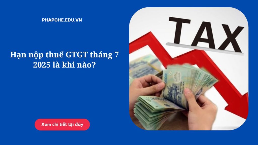 Hạn nộp thuế GTGT tháng 7-2025 là khi nào.