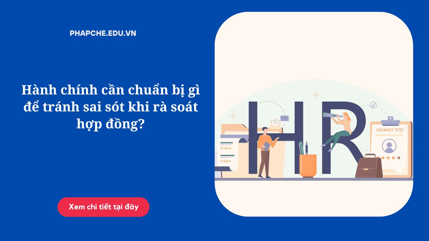 Hành chính cần chuẩn bị gì để tránh sai sót khi rà soát hợp đồng?