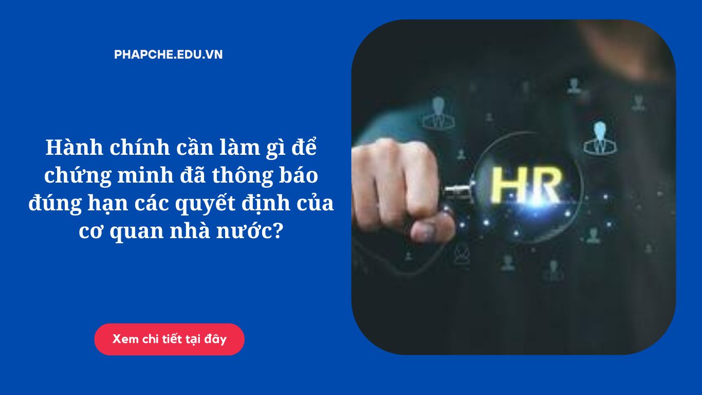 Hành chính cần làm gì để chứng minh đã thông báo đúng hạn các quyết định của cơ quan nhà nước?