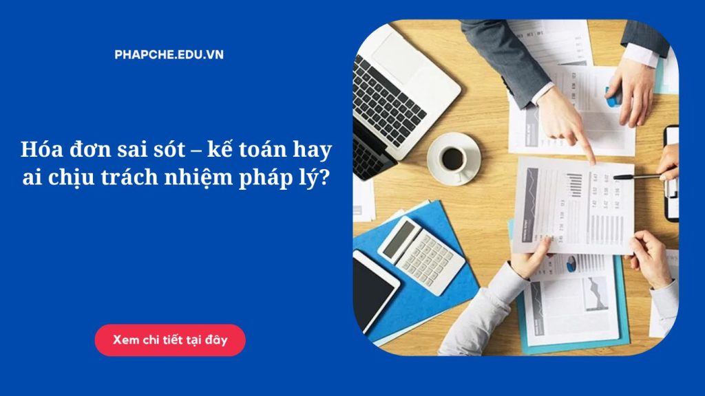 Hóa đơn sai sót – kế toán hay ai chịu trách nhiệm pháp lý?