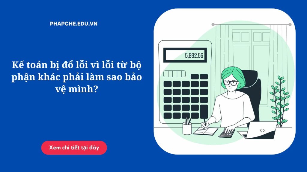 Kế toán bị đổ lỗi vì lỗi từ bộ phận khác phải làm sao bảo vệ mình?