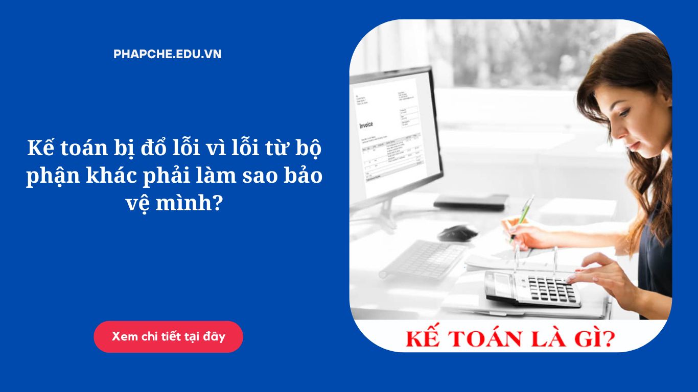 Kế toán bị đổ lỗi vì lỗi từ bộ phận khác phải làm sao bảo vệ mình?