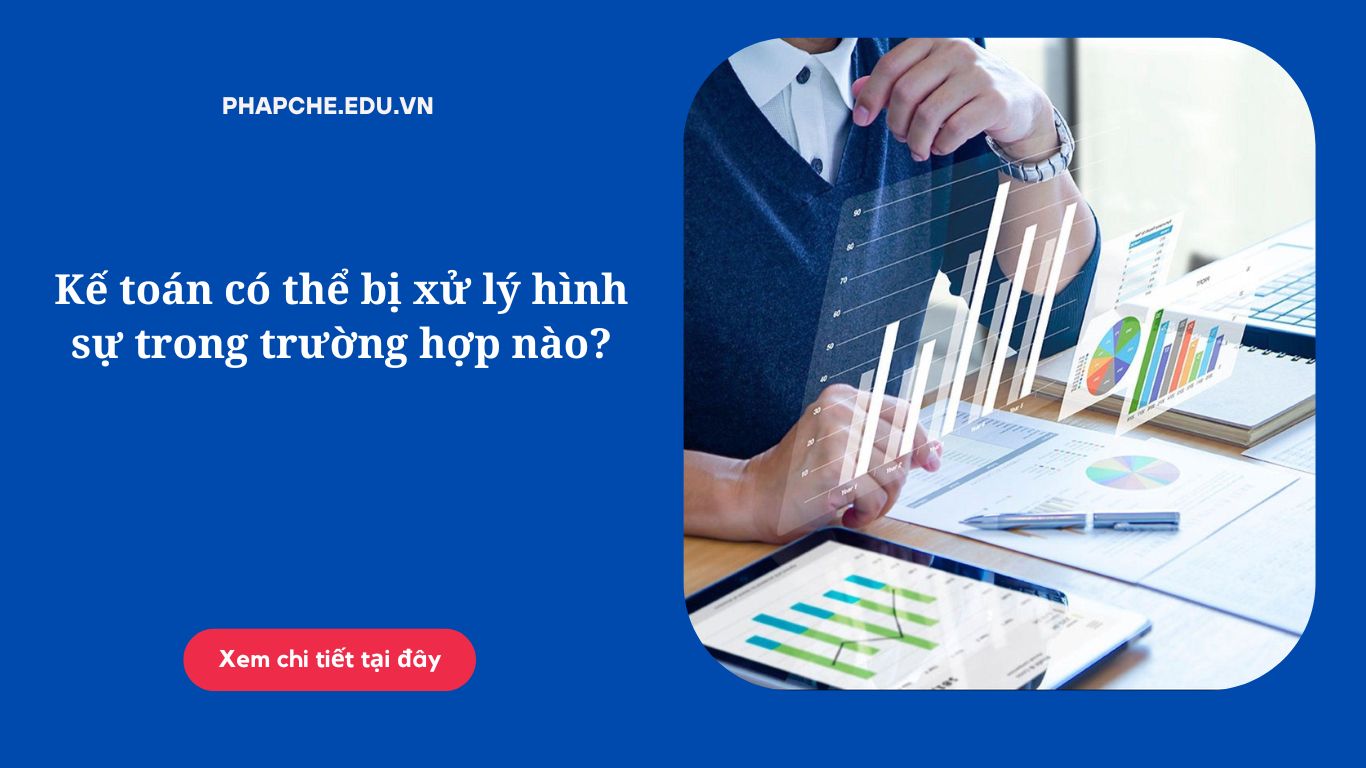 Kế toán có thể bị xử lý hình sự trong trường hợp nào?