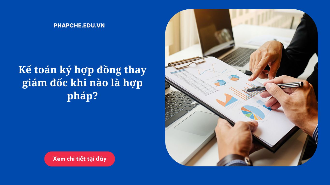 Kế toán ký hợp đồng thay giám đốc khi nào là hợp pháp?