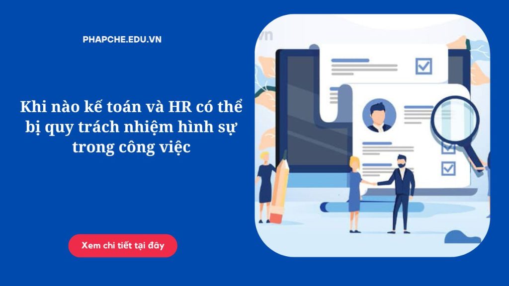 Khi nào kế toán và HR có thể bị quy trách nhiệm hình sự trong công việc