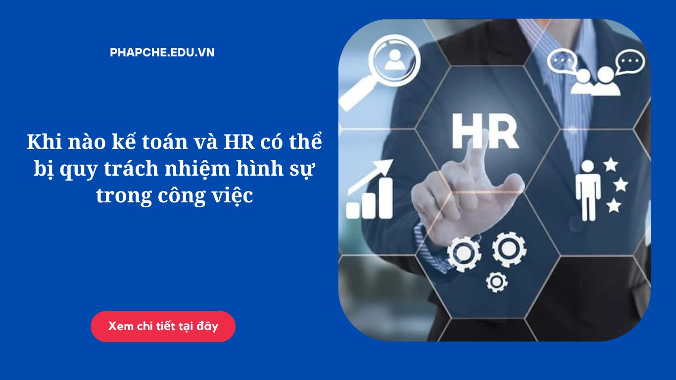 Khi nào kế toán và HR có thể bị quy trách nhiệm hình sự trong công việc