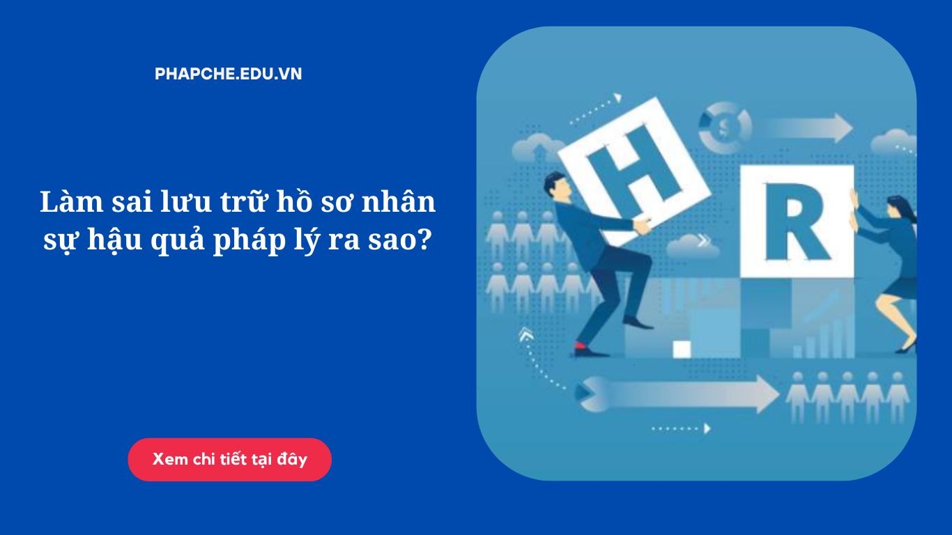 Làm sai lưu trữ hồ sơ nhân sự hậu quả pháp lý ra sao?