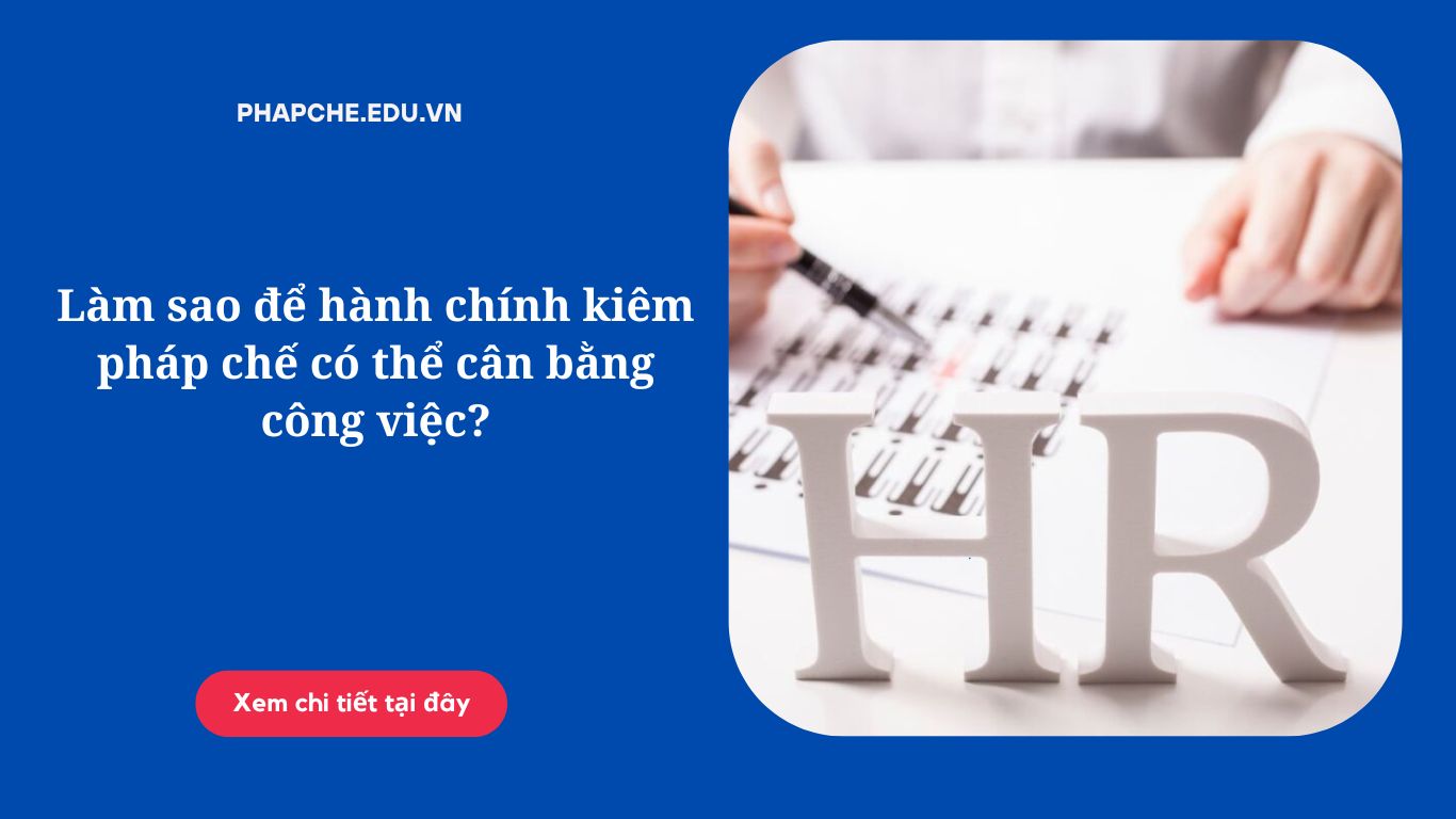 Làm sao để hành chính kiêm pháp chế có thể cân bằng công việc?