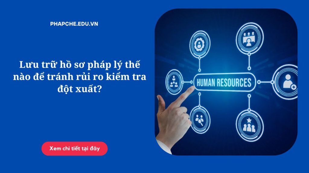 Lưu trữ hồ sơ pháp lý thế nào để tránh rủi ro kiểm tra đột xuất?