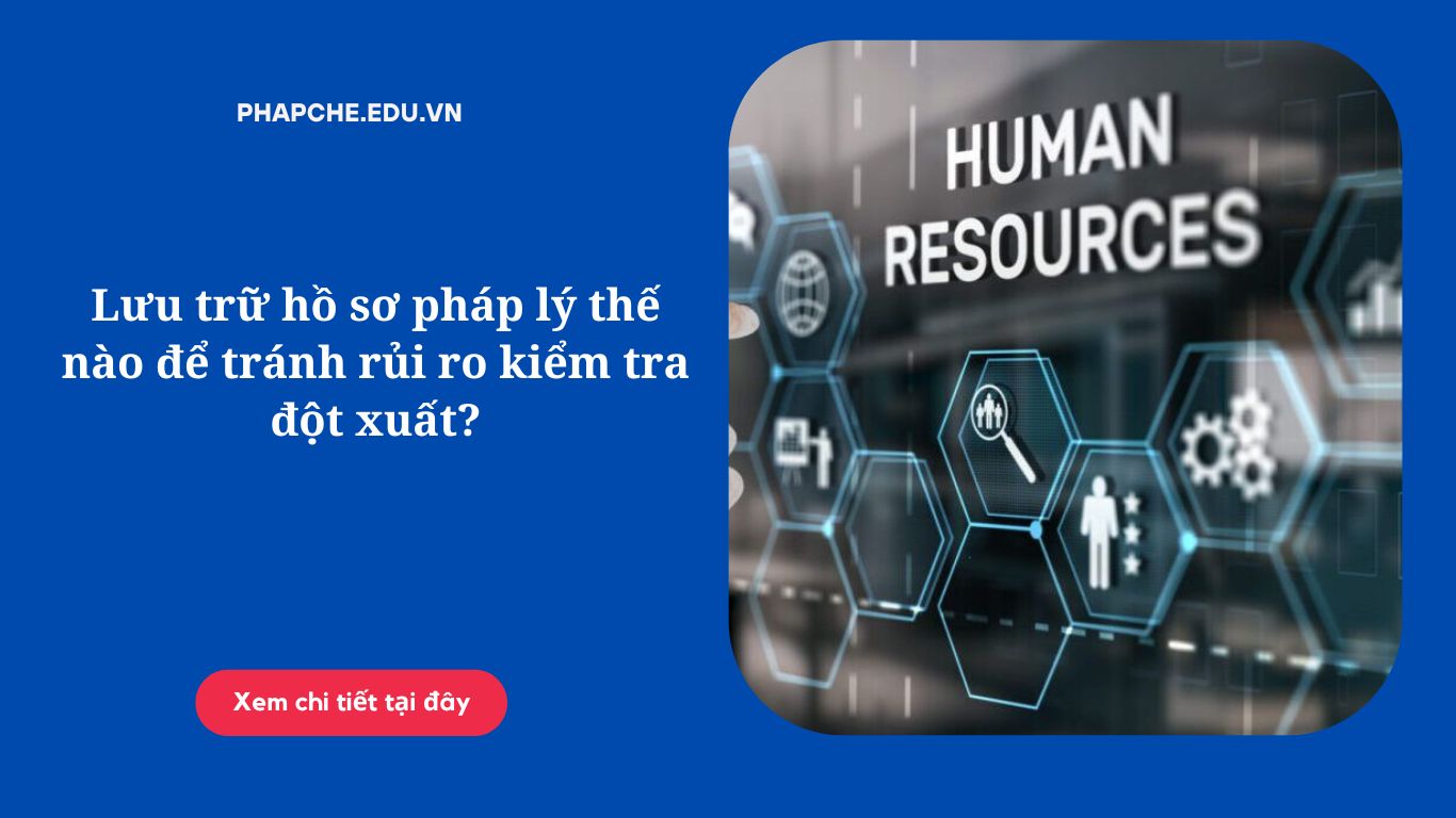 Lưu trữ hồ sơ pháp lý thế nào để tránh rủi ro kiểm tra đột xuất?