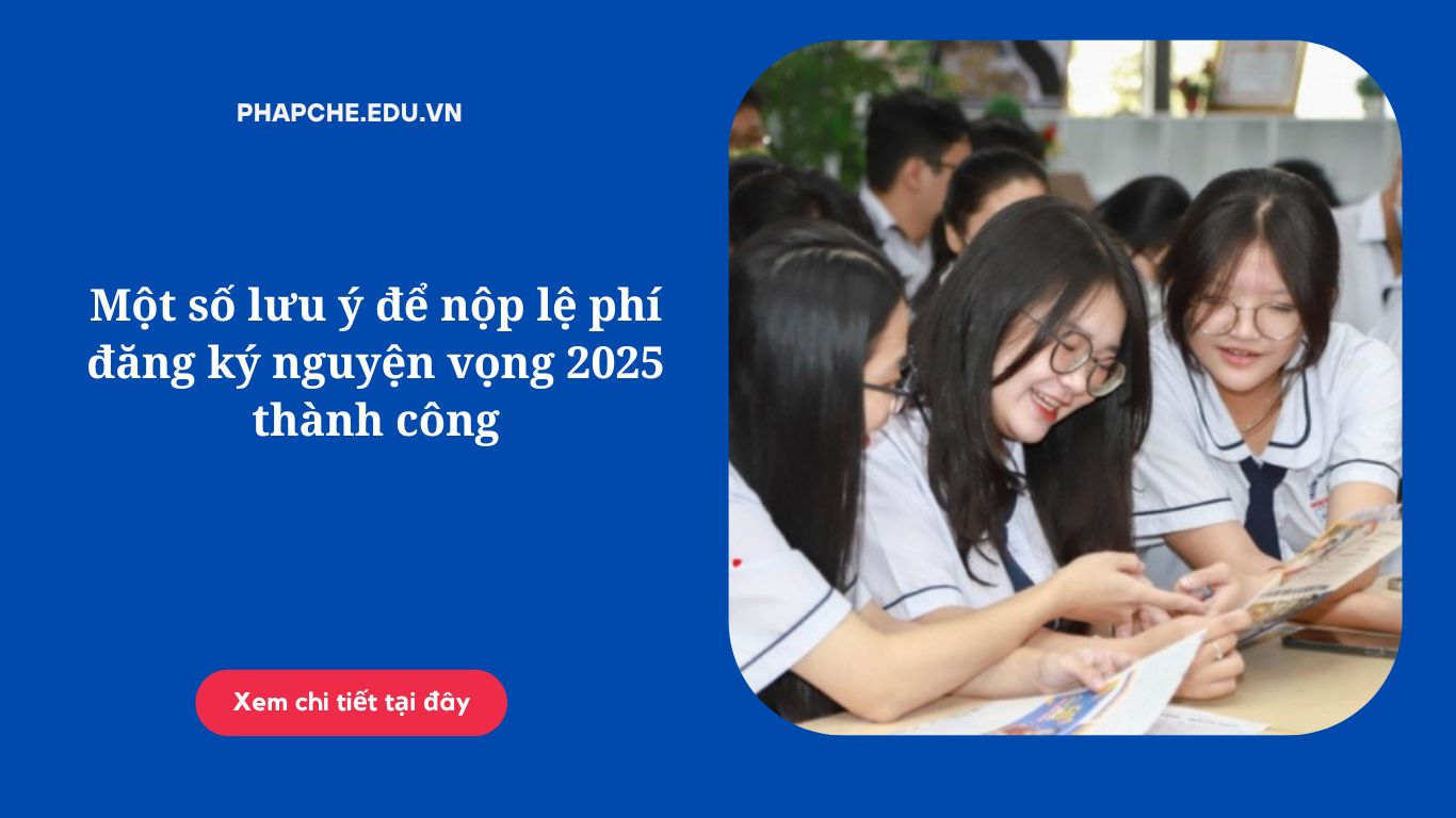 Một số lưu ý để nộp lệ phí đăng ký nguyện vọng 2025 thành công
