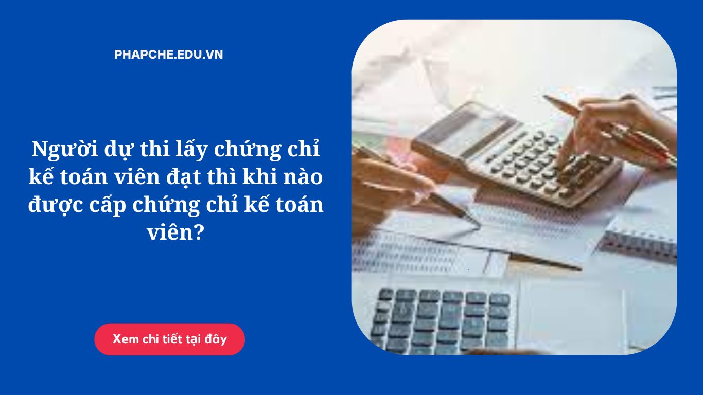 Người dự thi lấy chứng chỉ kế toán viên đạt thì khi nào được cấp chứng chỉ kế toán viên?